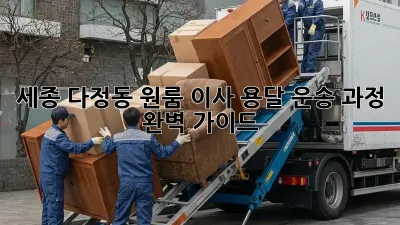 세종 다정동 원룸 이사, 용달 운송 과정 완벽 가이드