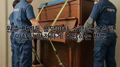 원주 단계동 용달이사 소형 운송: 소형 이삿짐, 안전하게 보관하는 방법!
