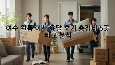 여수 원룸 이사, 용달 후기 총정리! 5곳 비교 분석